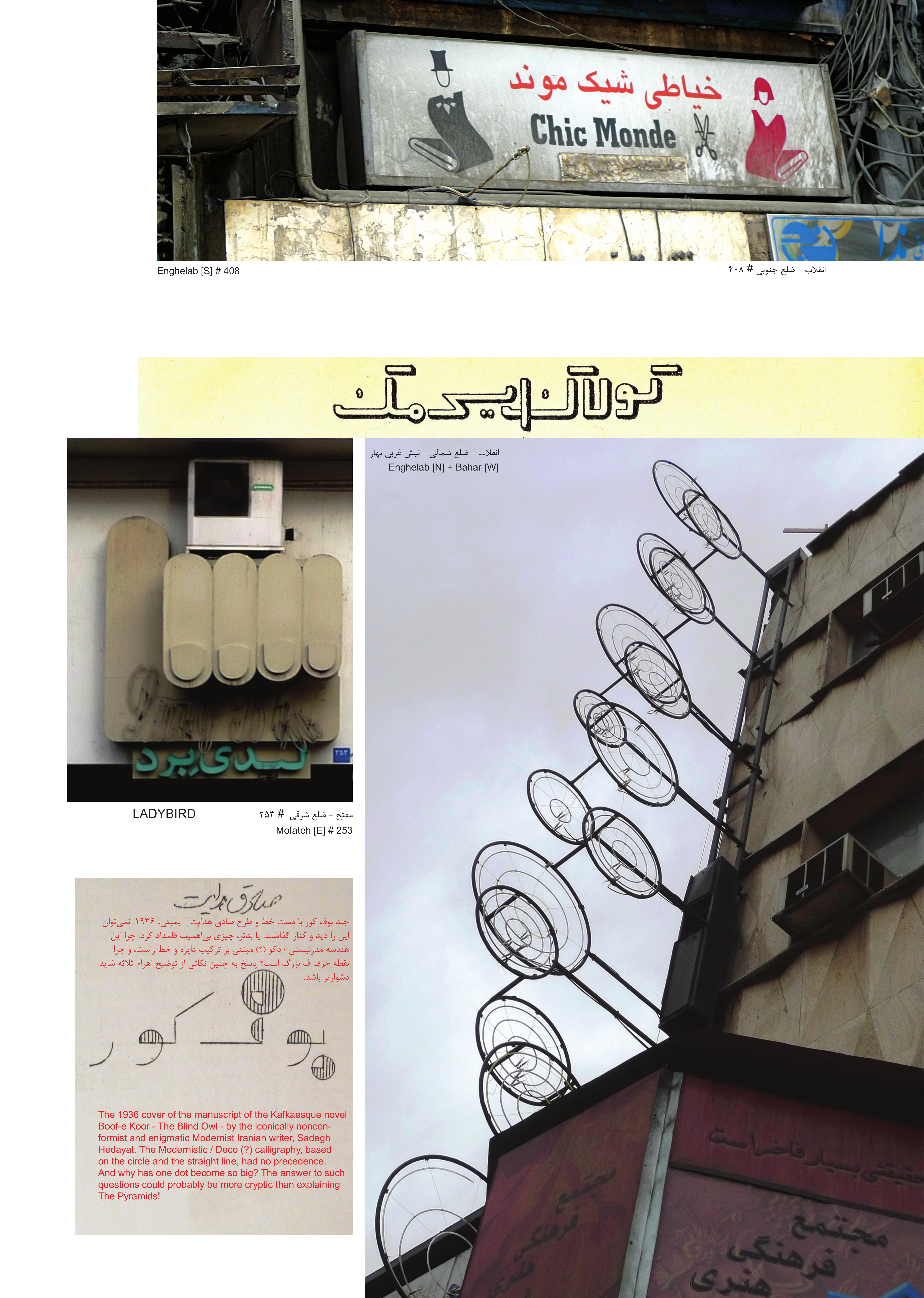 انقلاب – ضلع جنوبى # ۴۰۸ – شيك‌مند. مدفعى – ضلع شرقى # ۲۵۳ – ليدى‌برد. انقلاب – ضلع شمالى + بهار – ضلع غربى – طلوع. جلد دستنويس ۱۹۳۶ كتاب «بوف كور» نوشتة صادق هدايت، نويسندة بزرگ مدرنيست ايرانى. اين هندسة مدرنيستى/دكوى مبتنى بر دايره و خط راست، پيشينه‌اى داشته است. چرا نقطة حرف «ف» اين‌قدر بزرگ شده؟ پاسخ به چنين سؤال‌هايى احتمالاً از توضيح اهرام ثلاثه دشوارتر است.